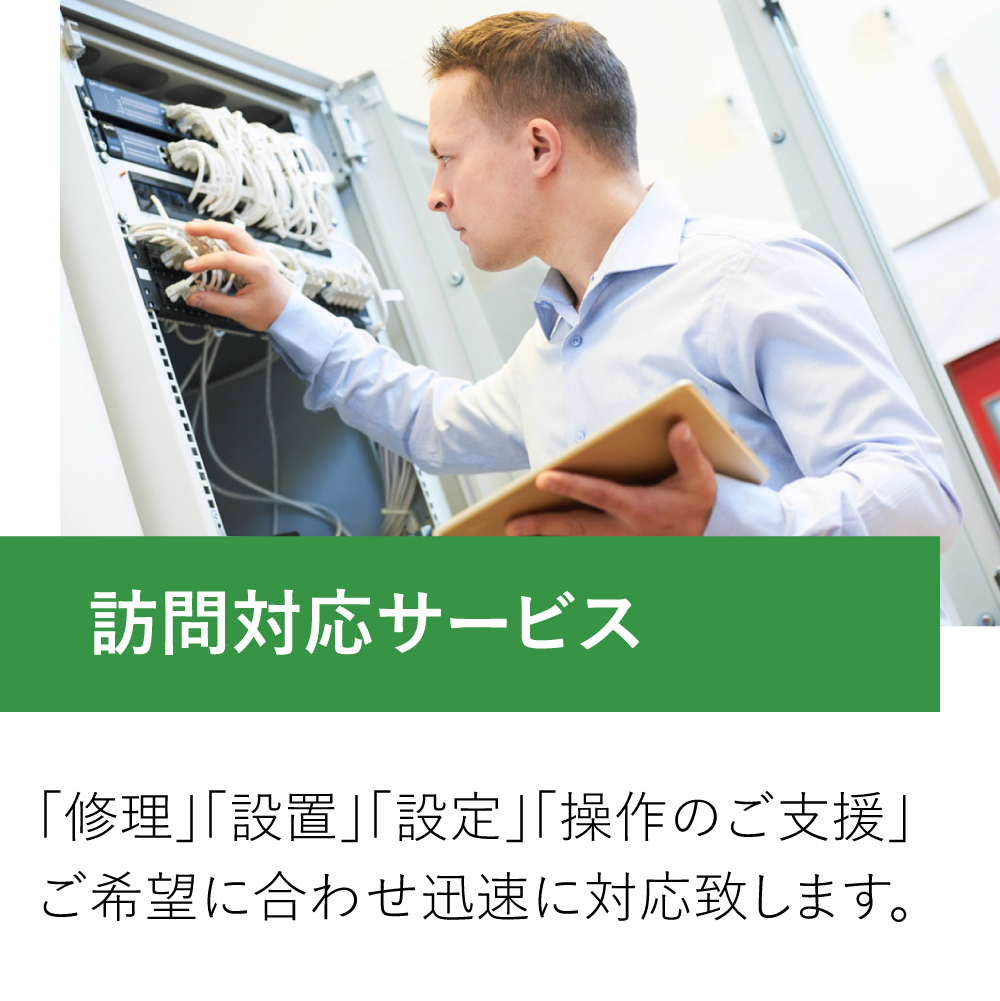 訪問対応サービス。「修理」「設置」「設定」「操作のご支援」ご希望に合わせ迅速に対応致します。